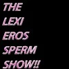 The Lexi Eros Sperm Show